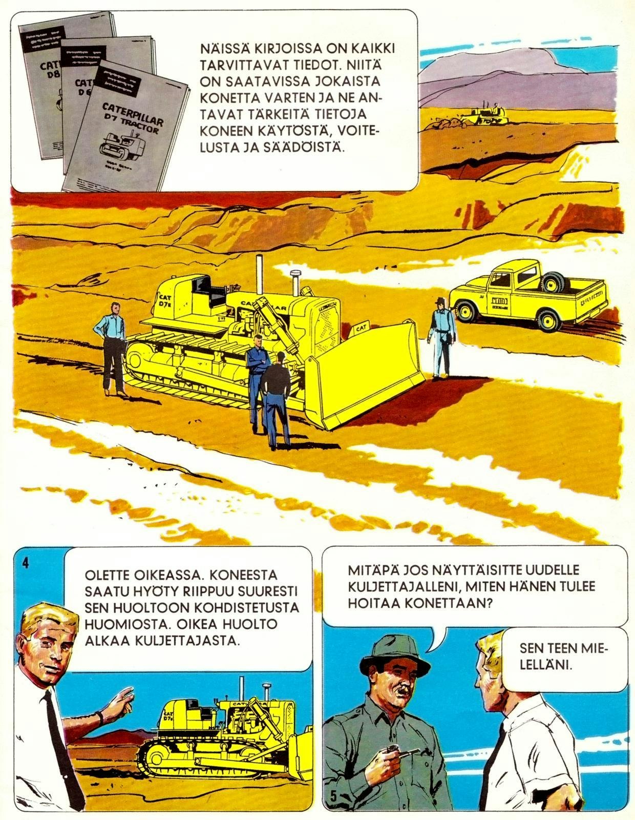 Koulutuksen avuksi otettiin 50-luvulla jopa sarjakuvat ja Caterpillar julkaisi eri konetyypeistään sekä käyttöön että huoltoon opastavia sarjakuvavihkosia, jotka sitten käännettiin kunkin kohdemaan kielelle. Sarjakuvaoppaita tehtiin 60-luvun puoliväliin saakka. Yllä esimerkkinä ote vuonna 1964 julkaistusta uuden CAT D7E -puskukoneen kuljettajan oppaasta.